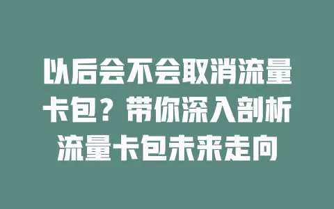以后会不会取消流量卡包？带你深入剖析流量卡包未来走向