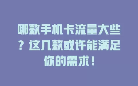 哪款手机卡流量大些？这几款或许能满足你的需求！