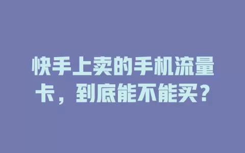 快手上卖的手机流量卡，到底能不能买？