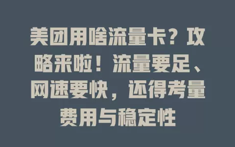 美团用啥流量卡？攻略来啦！流量要足、网速要快，还得考量费用与稳定性