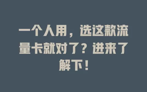 一个人用，选这款流量卡就对了？进来了解下！