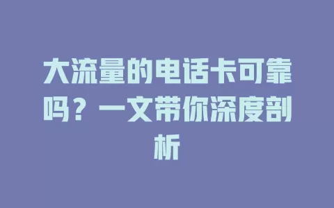 大流量的电话卡可靠吗？一文带你深度剖析