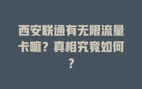 西安联通有无限流量卡嘛？真相究竟如何？