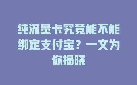纯流量卡究竟能不能绑定支付宝？一文为你揭晓