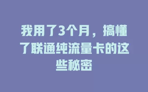 我用了3个月，搞懂了联通纯流量卡的这些秘密