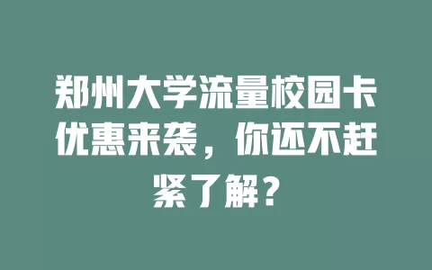 郑州大学流量校园卡优惠来袭，你还不赶紧了解？