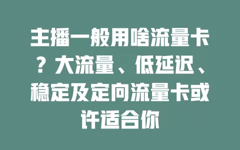 主播一般用啥流量卡？大流量、低延迟、稳定及定向流量卡或许适合你
