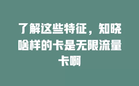 了解这些特征，知晓啥样的卡是无限流量卡啊