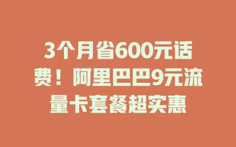 3个月省600元话费！阿里巴巴9元流量卡套餐超实惠