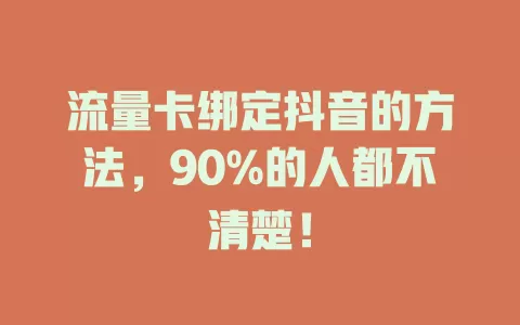 流量卡绑定抖音的方法，90%的人都不清楚！