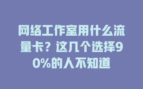 网络工作室用什么流量卡？这几个选择90%的人不知道