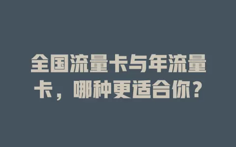 全国流量卡与年流量卡，哪种更适合你？