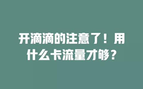 开滴滴的注意了！用什么卡流量才够？