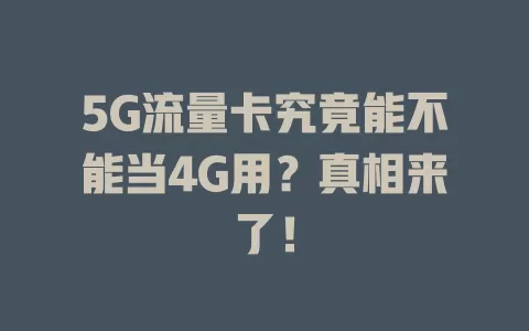 5G流量卡究竟能不能当4G用？真相来了！