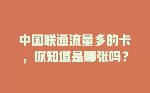 中国联通流量多的卡，你知道是哪张吗？