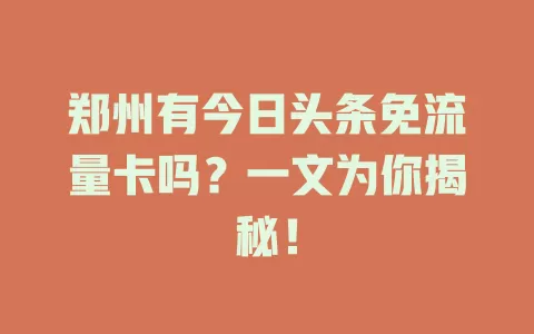 郑州有今日头条免流量卡吗？一文为你揭秘！
