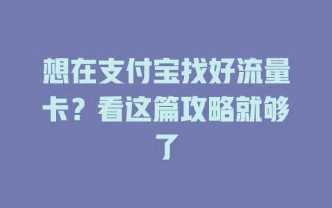 想在支付宝找好流量卡？看这篇攻略就够了
