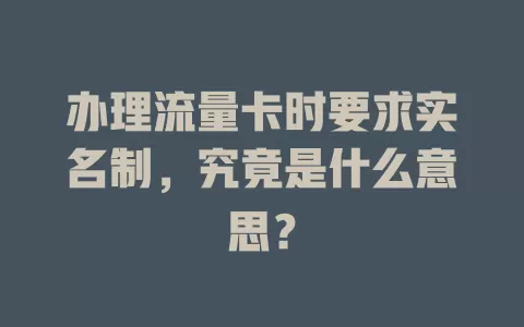 办理流量卡时要求实名制，究竟是什么意思？
