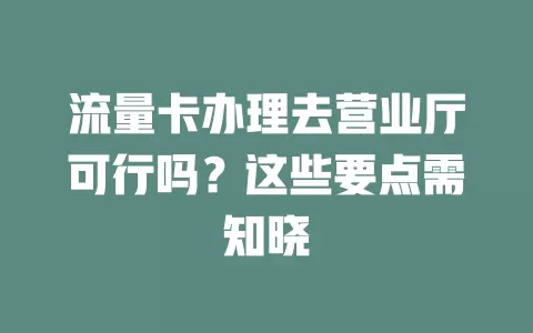 流量卡办理去营业厅可行吗？这些要点需知晓