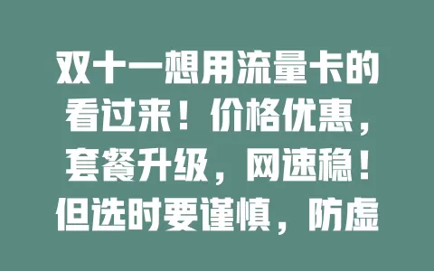 双十一想用流量卡的看过来！价格优惠，套餐升级，网速稳！但选时要谨慎，防虚标欺诈，了解套餐详情，做好选择，双十一购优质流量卡畅享网络