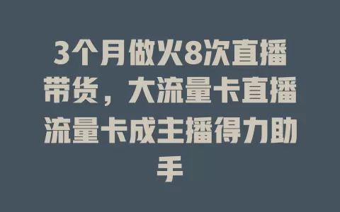 3个月做火8次直播带货，大流量卡直播流量卡成主播得力助手