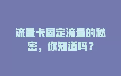 流量卡固定流量的秘密，你知道吗？