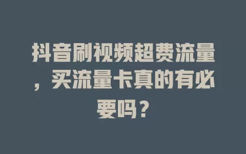 抖音刷视频超费流量，买流量卡真的有必要吗？