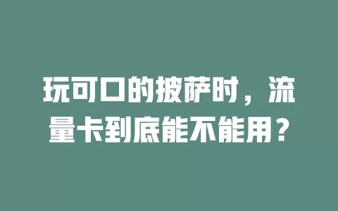 玩可口的披萨时，流量卡到底能不能用？