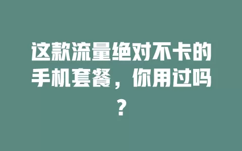 这款流量绝对不卡的手机套餐，你用过吗？