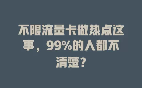 不限流量卡做热点这事，99%的人都不清楚？