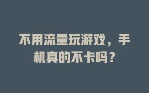 不用流量玩游戏，手机真的不卡吗？