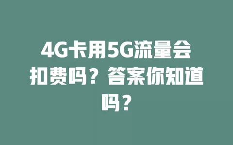 4G卡用5G流量会扣费吗？答案你知道吗？