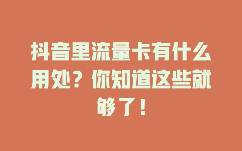 抖音里流量卡有什么用处？你知道这些就够了！