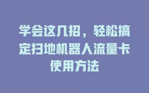 学会这几招，轻松搞定扫地机器人流量卡使用方法