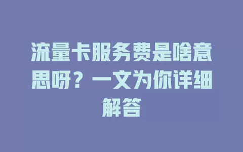 流量卡服务费是啥意思呀？一文为你详细解答
