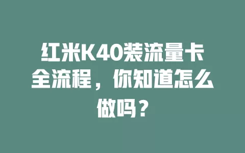 红米K40装流量卡全流程，你知道怎么做吗？