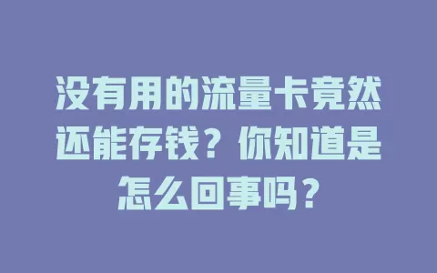 没有用的流量卡竟然还能存钱？你知道是怎么回事吗？
