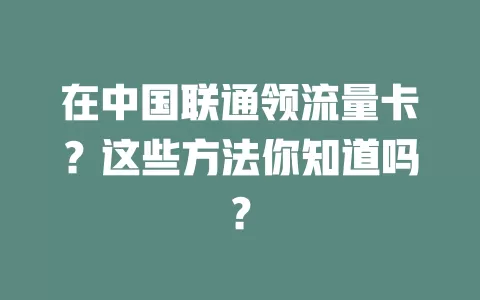 在中国联通领流量卡？这些方法你知道吗？