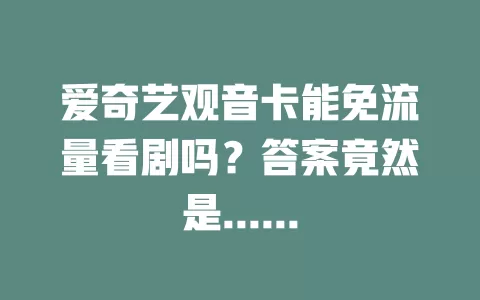 爱奇艺观音卡能免流量看剧吗？答案竟然是......