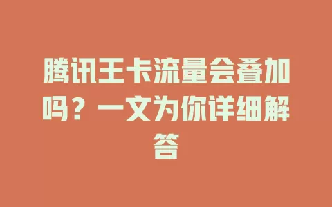 腾讯王卡流量会叠加吗？一文为你详细解答
