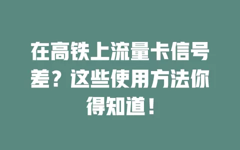 在高铁上流量卡信号差？这些使用方法你得知道！