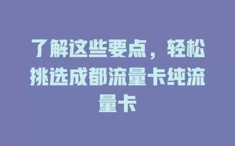 了解这些要点，轻松挑选成都流量卡纯流量卡