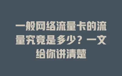 一般网络流量卡的流量究竟是多少？一文给你讲清楚