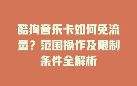 酷狗音乐卡如何免流量？范围操作及限制条件全解析