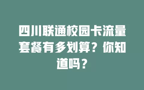 四川联通校园卡流量套餐有多划算？你知道吗？