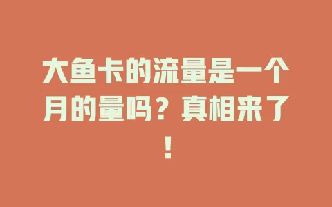 大鱼卡的流量是一个月的量吗？真相来了！