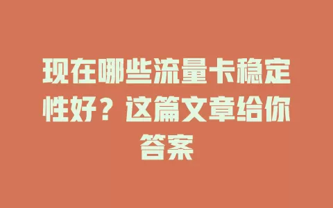 现在哪些流量卡稳定性好？这篇文章给你答案