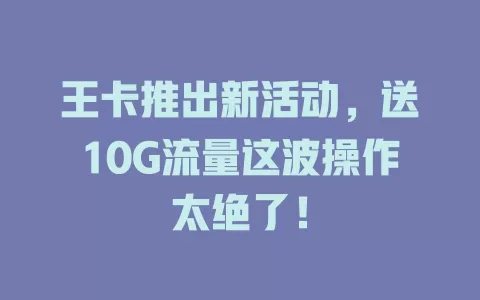王卡推出新活动，送10G流量这波操作太绝了！
