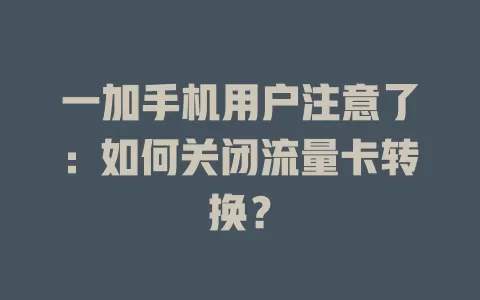 一加手机用户注意了：如何关闭流量卡转换？