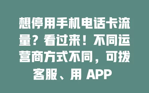 想停用手机电话卡流量？看过来！不同运营商方式不同，可拨客服、用 APP 或去营业厅。停用前留意账户欠费及对套餐影响，掌握方法就能轻松停用，让手机使用更随心